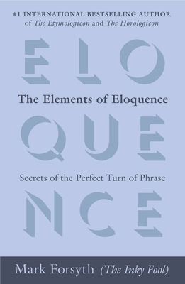The Elements of Eloquence: Secrets of the Perfect Turn of Phrase - Forsyth, Mark