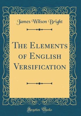 The Elements of English Versification (Classic Reprint) - Bright, James Wilson