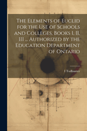 The Elements of Euclid for the use of Schools and Colleges, Books I, II, III ... Authorized by the Education Department of Ontario