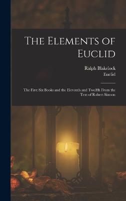 The Elements of Euclid: The First Six Books and the Eleventh and Twelfth From the Text of Robert Simson - Euclid, and Blakelock, Ralph