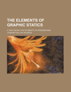 The Elements of Graphic Statics: A Text-Book for Students of Engineering