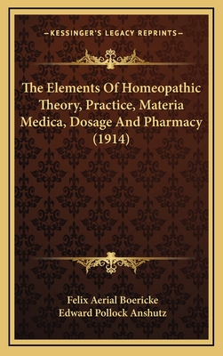 The Elements of Homeopathic Theory, Practice, Materia Medica, Dosage and Pharmacy (1914) - Boericke, Felix Aerial, and Anshutz, Edward Pollock