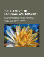 The Elements of Language and Grammar; A Practical Course for Use in Intermediate, Ungraded, and Grammar Schools Based Upon Welsh's First Lessons in En