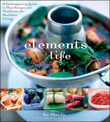 The Elements of Life: A Contemporary Guide to Thai Recipes and Traditions for Healthier Living - Yu, Su-Mei