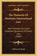 The Elements of Maritime International Law: With a Preface on Some Unsettled Questions of Public Law (1868)