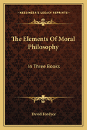 The Elements of Moral Philosophy: In Three Books