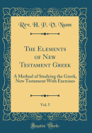 The Elements of New Testament Greek, Vol. 5: A Method of Studying the Greek, New Testament with Exercises (Classic Reprint)