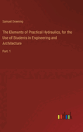 The Elements of Practical Hydraulics, for the Use of Students in Engineering and Architecture: Part. 1