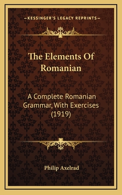 The Elements Of Romanian: A Complete Romanian Grammar, With Exercises (1919) - Axelrad, Philip