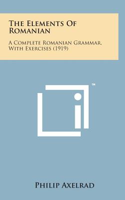 The Elements of Romanian: A Complete Romanian Grammar, with Exercises (1919) - Axelrad, Philip