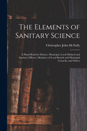 The Elements of Sanitary Science: A Hand-Book for District, Municipal, Local Medical and Sanitary Officers, Members of Local Boards and Municipal Councils, and Others (Classic Reprint)