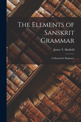 The Elements of Sanskrit Grammar: A Manual for Beginners - Hatfield, James T