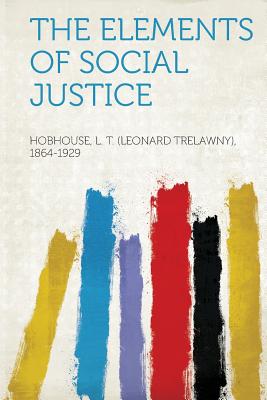 The Elements of Social Justice - 1864-1929, Hobhouse L T