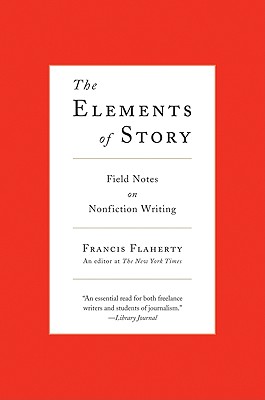 The Elements of Story: Field Notes on Nonfiction Writing - Flaherty, Francis
