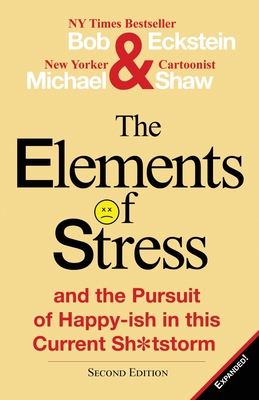 The Elements of Stress and the Pursuit of Happy-Ish in This Current Sh*tstorm - Eckstein, Bob, and Shaw, Michael