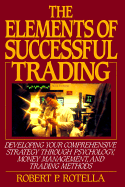 The Elements of Successful Trading: Developing Your Comprehensive Strategy Through Psychology, Money Management, and Trading Methods - Rotella, Robert