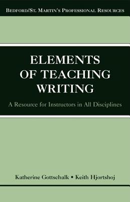 The Elements of Teaching Writing: A Resource for Instructors in All Disciplines - Gottschalk, Katherine, and Hjortshoj, Keith