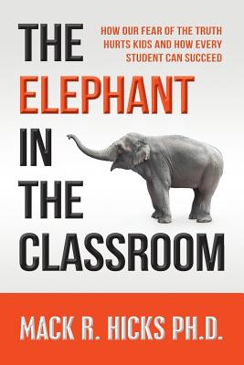 The Elephant in the Classroom: How Our Fear of the Truth Hurts Kids and How Every Student Can Succeed - Hicks Ph D, Mack R