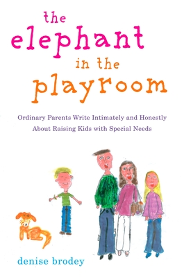 The Elephant in the Playroom: Ordinary Parents Write Intimately and Honestly about Raising Kids with Special N Eeds - Brodey, Denise