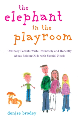The Elephant in the Playroom: Ordinary Parents Write Intimately and Honestly about Raising Kids with Special Needs - Brodey, Denise