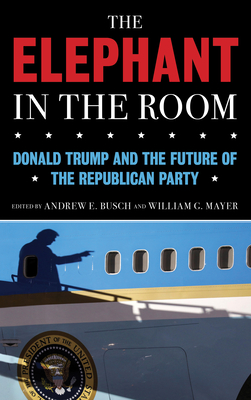 The Elephant in the Room: Donald Trump and the Future of the Republican Party - Busch, Andrew E (Editor), and Mayer, William G (Editor)