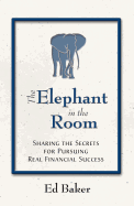 The Elephant in the Room: Sharing the Secrets for Pursuing Real Financial Succcess - Baker, Ed