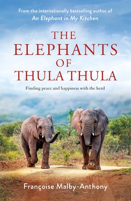 The Elephants of Thula Thula: Finding peace and happiness with the herd - Malby-Anthony, Franoise