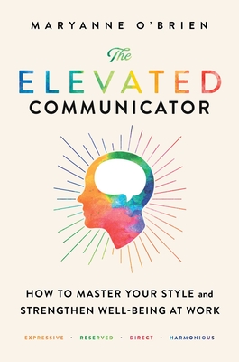 The Elevated Communicator: How to Master Your Style and Strengthen Well-Being at Work - O'Brien, Maryanne
