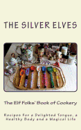 The Elf Folks' Book of Cookery: Recipes for a Delighted Tongue, a Healthy Body and a Magical Life