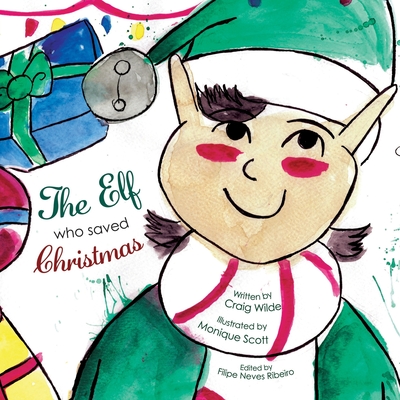 The Elf Who Saved Christmas - Scott, Monique (Illustrator), and Ribeiro, Filipe Neves (Editor), and Wilde, Craig