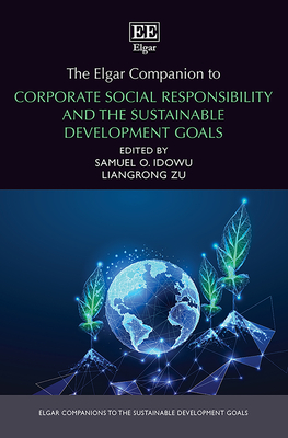 The Elgar Companion to Corporate Social Responsibility and the Sustainable Development Goals - Idowu, Samuel O (Editor), and Zu, Liangrong (Editor)