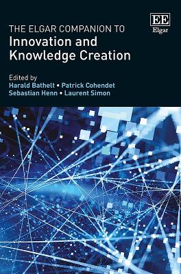 The Elgar Companion to Innovation and Knowledge Creation - Bathelt, Harald (Editor), and Cohendet, Patrick (Editor), and Henn, Sebastian (Editor)