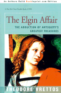 The Elgin Affair: The Abduction of Antiquity's Greatest Treasures and the Passions It Aroused