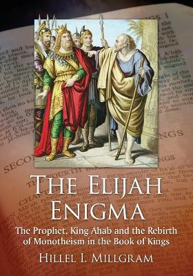 The Elijah Enigma: The Prophet, King Ahab and the Rebirth of Monotheism in the Book of Kings - Millgram, Hillel I