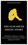 The Elisabeth Fritzl Story: A Daughter's Nightmare, a Father's Deceit, and the Unraveling of a Hidden Dungeon of Horrors