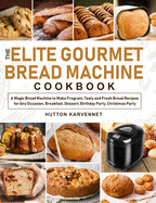 The Elite Gourmet Bread Machine Cookbook: A Magic Bread Machine to Make Fragrant, Tasty and Fresh Bread Recipes for Any Occasion, Breakfast, Dessert, Birthday Party, Christmas Party