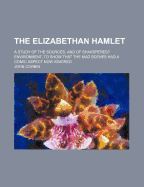 The Elizabethan Hamlet: A Study of the Sources, and of Shakspere's Environment, to Show That the Mad Scenes Had a Comic Aspect Now Ignored