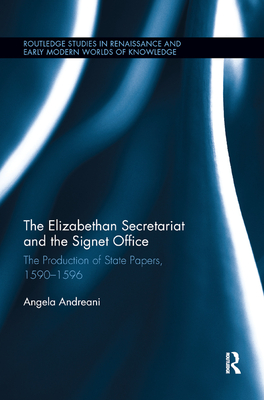 The Elizabethan Secretariat and the Signet Office: The Production of State Papers, 1590-1596 - Andreani, Angela