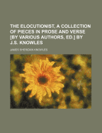 The Elocutionist, a Collection of Pieces in Prose and Verse [By Various Authors, Ed.] by J.S. Knowles