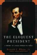 The Eloquent President: A Portrait of Lincoln Through His Words - White, Ronald C, Jr.