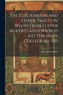 The Elucidarium and Other Tracts in Welsh from Llyvyr Agkyr Llandewivrevi A.D. 1346 (Jesus College Ms. 119)