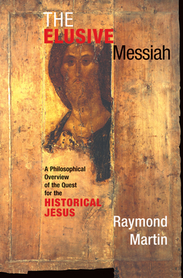 The Elusive Messiah: A Philosophical Overview Of The Quest For The Historical Jesus - Martin, Raymond