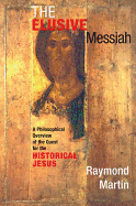 The Elusive Messiah: A Philosophical Overview Of The Quest For The Historical Jesus