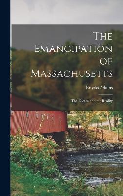 The Emancipation of Massachusetts: The Dream and the reality - Adams, Brooks