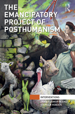 The Emancipatory Project of Posthumanism - Cudworth, Erika, and Hobden, Stephen