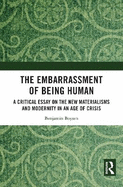 The Embarrassment of Being Human: A Critical Essay on the New Materialisms and Modernity in an Age of Crisis