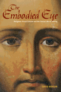 The Embodied Eye: Religious Visual Culture and the Social Life of Feeling