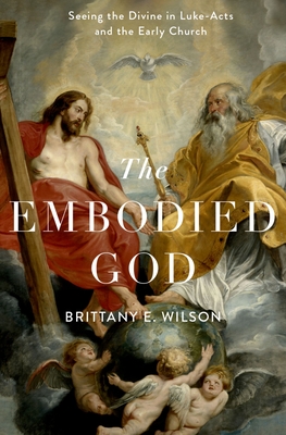 The Embodied God: Seeing the Divine in Luke-Acts and the Early Church - Wilson, Brittany E