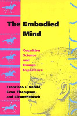 The Embodied Mind: Cognitive Science and Human Experience - Varela, Francisco J, PH.D., and Rosch, Eleanor, and Thompson, Evan