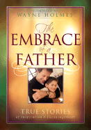 The Embrace of a Father: True Stories of Inspiration and Encouragement - Holmes, Wayne (Compiled by)